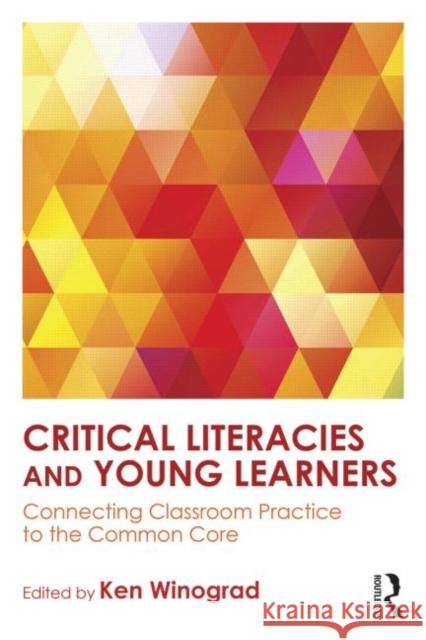 Critical Literacies and Young Learners: Connecting Classroom Practice to the Common Core Ken Winograd 9780415743228 Routledge