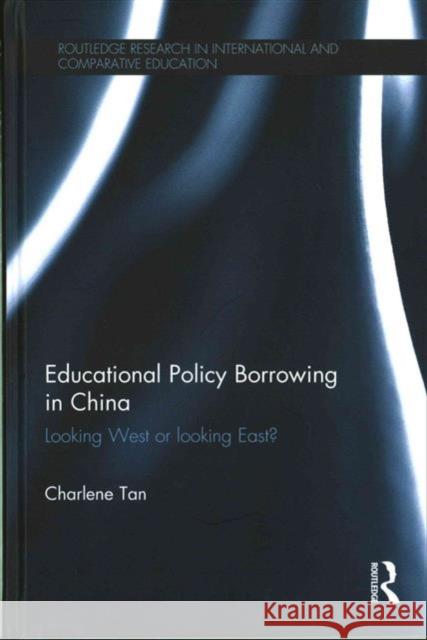 Educational Policy Borrowing in China: Looking West or Looking East? Charlene Tan 9780415743242 Routledge