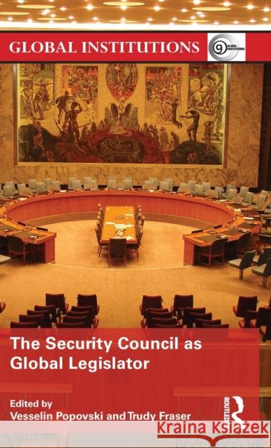 The Security Council as Global Legislator Vesselin Popovski Trudy Fraser 9780415743372 Routledge
