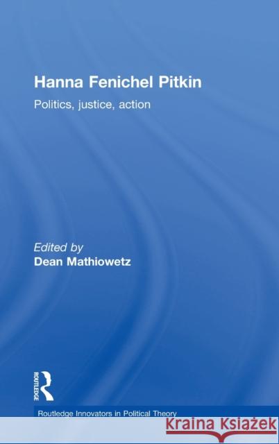 Hanna Fenichel Pitkin: Politics, Justice, Action Dean Mathiowetz 9780415743389 Routledge