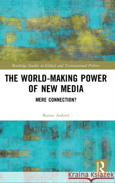 The World-Making Power of New Media: Mere Connection? Barry Axford 9780415743655 Routledge