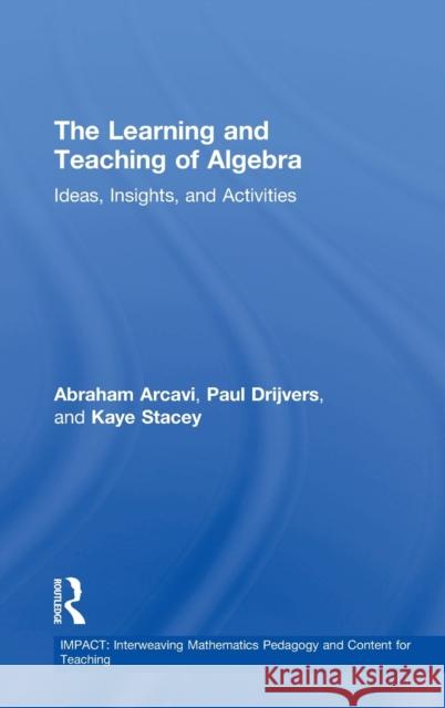 The Learning and Teaching of Algebra: Ideas, Insights and Activities Abraham Arcavi Paul Drijvers Kaye Stacey 9780415743693