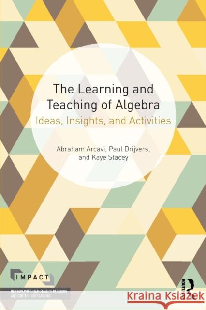 The Learning and Teaching of Algebra: Ideas, Insights and Activities Abraham Arcavi Kaye Stacey Paul Drijvers 9780415743723