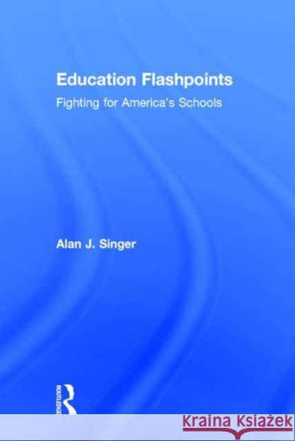 Education Flashpoints: Fighting for America's Schools Singer, Alan J. 9780415743846