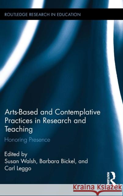 Arts-Based and Contemplative Practices in Research and Teaching: Honoring Presence Susan Walsh Barbara Bickel Carl Leggo 9780415743877 Routledge