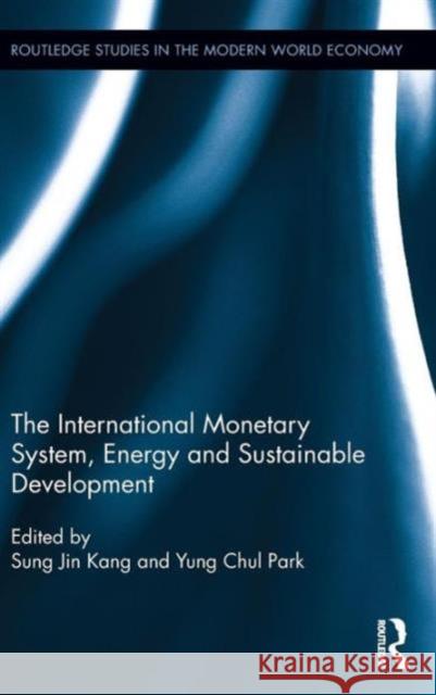 The International Monetary System, Energy and Sustainable Development Sung Jin Kang Yung Chul Park 9780415743921