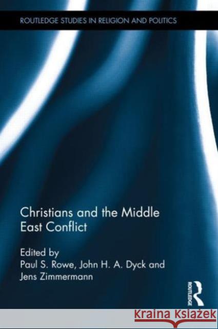 Christians and the Middle East Conflict Paul S. Rowe John H. a. Dyck Jens Zimmermann 9780415743983