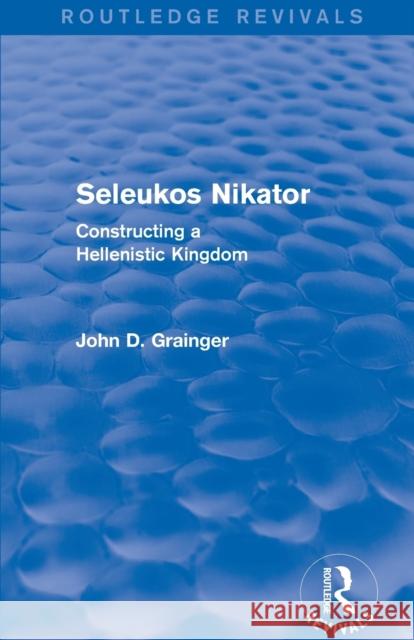 Seleukos Nikator (Routledge Revivals): Constructing a Hellenistic Kingdom Grainger, John D. 9780415744010