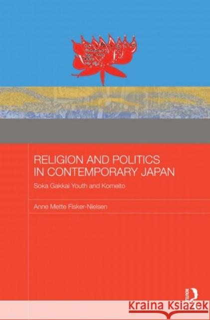 Religion and Politics in Contemporary Japan: Soka Gakkai Youth and Komeito Fisker-Nielsen, Anne Mette 9780415744072 Routledge