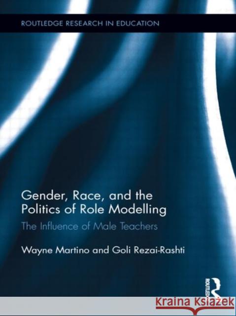Gender, Race, and the Politics of Role Modelling: The Influence of Male Teachers Martino, Wayne 9780415744270 Routledge
