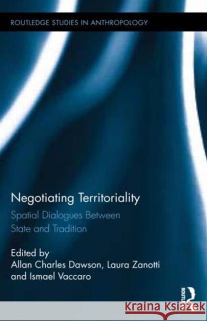 Negotiating Territoriality: Spatial Dialogues Between State and Tradition Dawson, Allan Charles 9780415744294 Routledge