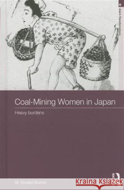 Coal-Mining Women in Japan: Heavy Burdens W. Donald Burton 9780415744324 Routledge