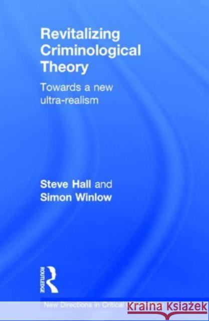 Revitalizing Criminological Theory:: Towards a New Ultra-Realism Steve Hall Simon Winlow 9780415744355