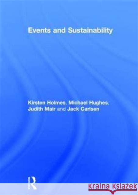 Events and Sustainability Kirsten Holmes Michael Hughes Judith Mair 9780415744492