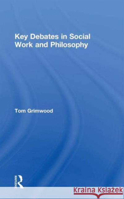 Key Debates in Social Work and Philosophy Tom Grimwood 9780415744539 Routledge