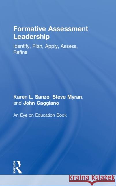 Formative Assessment Leadership: Identify, Plan, Apply, Assess, Refine Karen L. Sanzo Steve Myran John Caggiano 9780415744652