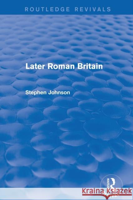 Later Roman Britain (Routledge Revivals) Stephen Johnson 9780415744799