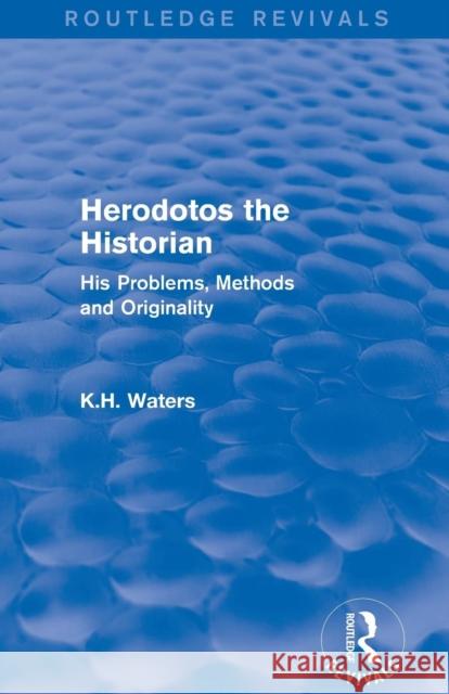 Herodotos the Historian (Routledge Revivals): His Problems, Methods and Originality K. H. Waters 9780415744942 Routledge