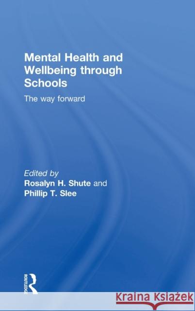 Mental Health and Wellbeing Through Schools: The Way Forward Rosalyn Shute Phillip Slee 9780415745185 Routledge
