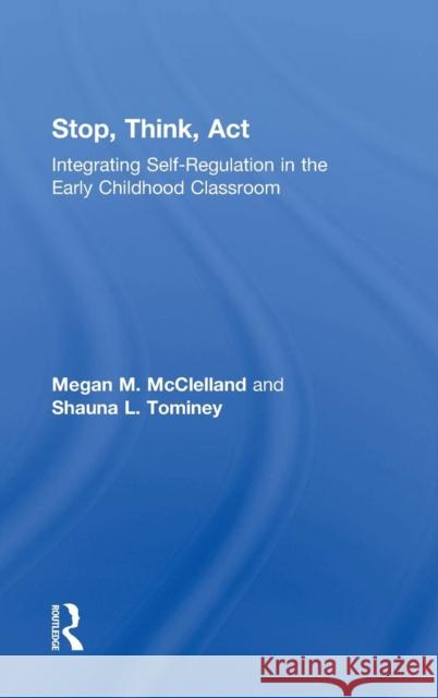 Stop, Think, ACT: Integrating Self-Regulation in the Early Childhood Classroom Megan M. McClelland Shauna L. Tominey 9780415745222 Routledge