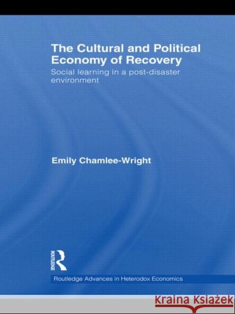 The Cultural and Political Economy of Recovery: Social Learning in a Post-Disaster Environment Chamlee-Wright, Emily 9780415745437 Routledge