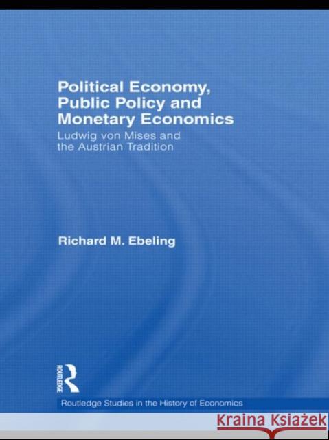 Political Economy, Public Policy and Monetary Economics: Ludwig Von Mises and the Austrian Tradition Ebeling, Richard M. 9780415745529