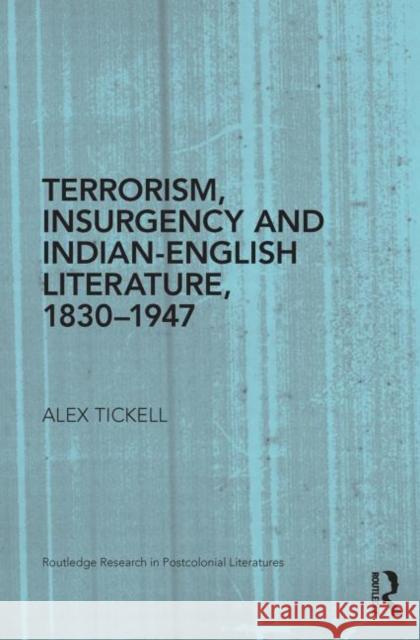 Terrorism, Insurgency and Indian-English Literature, 1830-1947 Alex Tickell 9780415745697