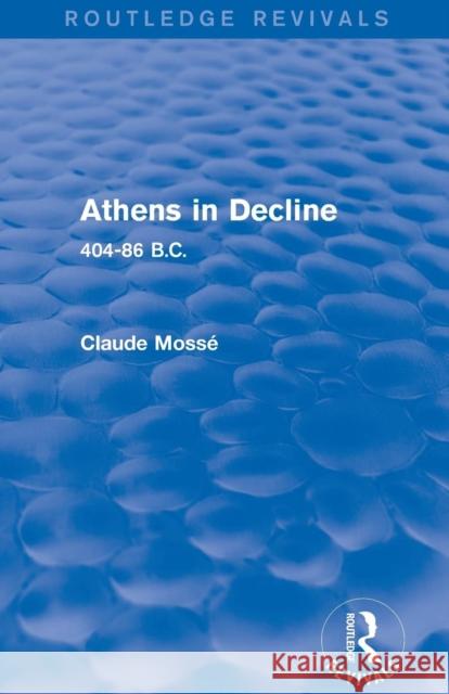 Athens in Decline (Routledge Revivals): 404-86 B.C. Claude Mosse 9780415745758