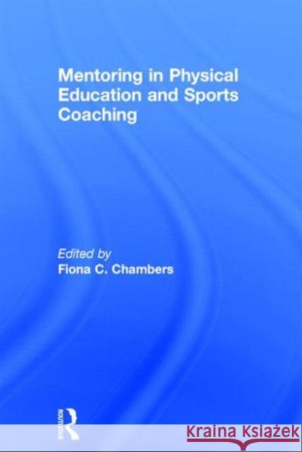 Mentoring in Physical Education and Sports Coaching Fiona C. Chambers 9780415745765 Routledge