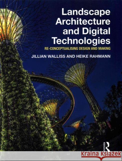 Landscape Architecture and Digital Technologies: Re-Conceptualising Design and Making Jillian Walliss Heike Rahmann  9780415745864 Taylor and Francis