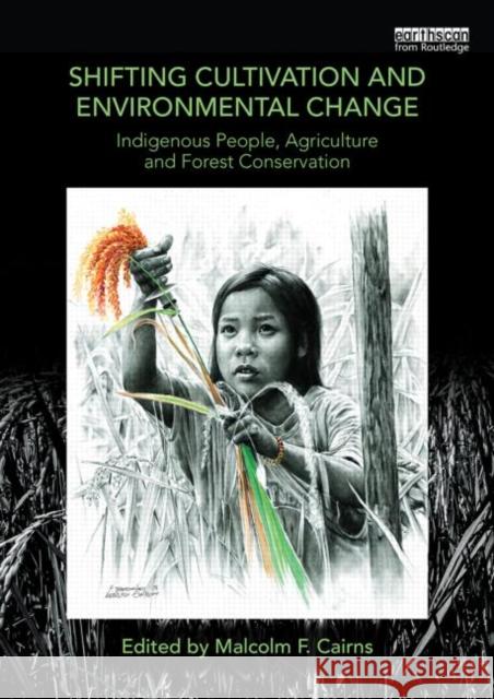 Shifting Cultivation and Environmental Change: Indigenous People, Agriculture and Forest Conservation Malcolm F. Cairns   9780415746052 Taylor and Francis