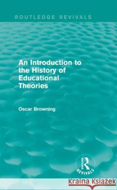 An Introduction to the History of Educational Theories Oscar Browning 9780415746243 Routledge