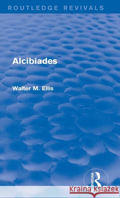 Alcibiades (Routledge Revivals) Ellis, Walter 9780415746397