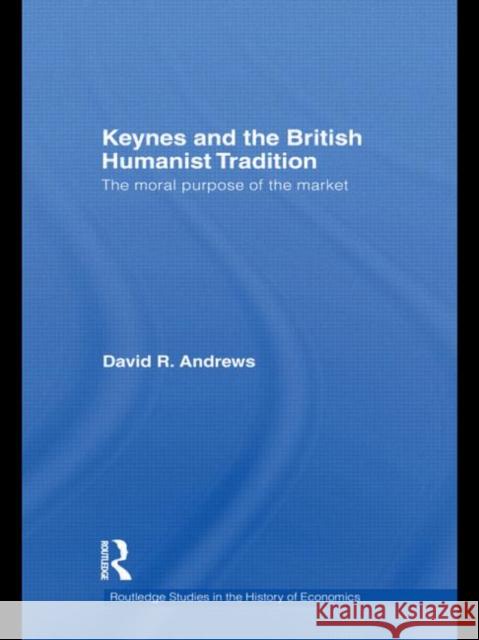 Keynes and the British Humanist Tradition: The Moral Purpose of the Market Andrews, David 9780415746519