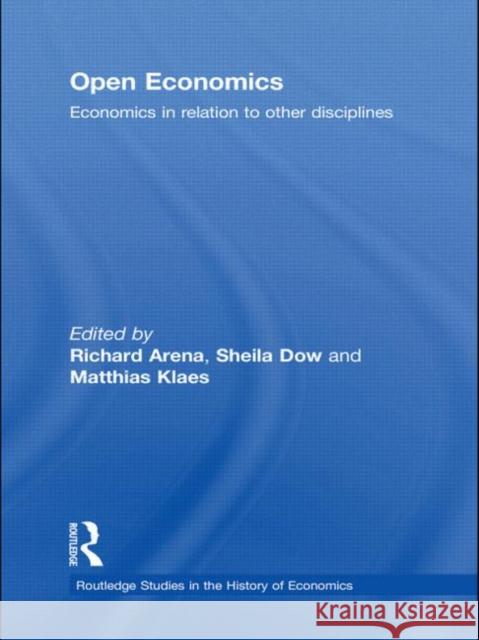 Open Economics: Economics in Relation to Other Disciplines Arena, Richard 9780415746571 Routledge