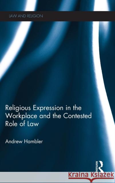 Religious Expression in the Workplace and the Contested Role of Law Andrew Hambler 9780415746625 Routledge