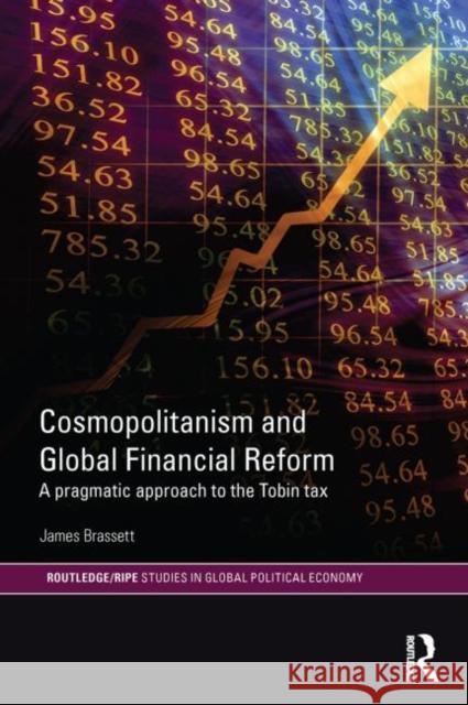 Cosmopolitanism and Global Financial Reform: A Pragmatic Approach to the Tobin Tax Brassett, James 9780415746724 Routledge