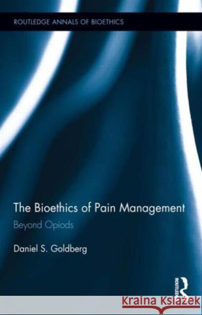 The Bioethics of Pain Management: Beyond Opioids Goldberg, Daniel S. 9780415746731 Routledge