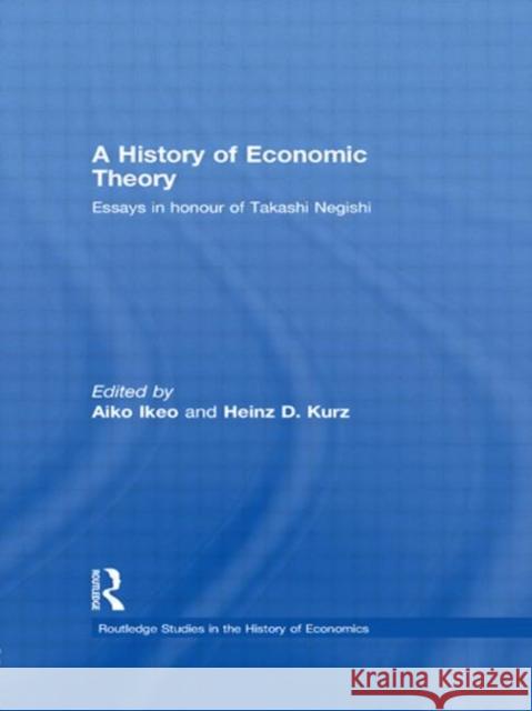 A History of Economic Theory: Essays in Honour of Takashi Negishi Ikeo, Aiko 9780415746762 Routledge
