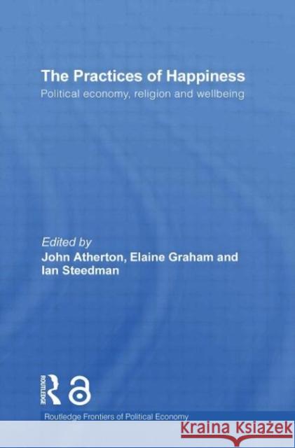 The Practices of Happiness: Political Economy, Religion and Wellbeing Graham, Elaine 9780415746830