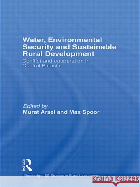 Water, Environmental Security and Sustainable Rural Development: Conflict and Cooperation in Central Eurasia Arsel, Murat 9780415746854 Routledge