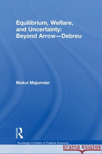 Equilibrium, Welfare and Uncertainty: Beyond Arrow-Debreu Mukul Majumdar 9780415746861