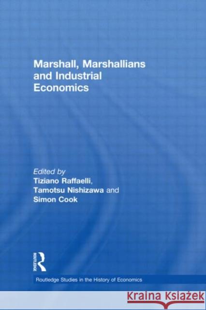 Marshall, Marshallians and Industrial Economics Tiziano Raffaelli Tamotsu Nishizawa Simon Cook 9780415746939