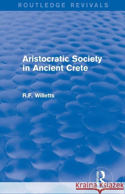 Aristocratic Society in Ancient Crete (Routledge Revivals) R. F. Willetts 9780415747080 Routledge