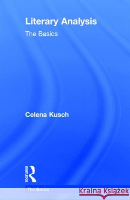 Literary Analysis: The Basics: The Basics Kusch, Celena 9780415747097 Routledge