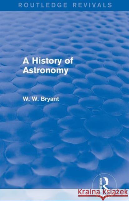 A History of Astronomy (Routledge Revivals) Walter W. Bryant 9780415747363