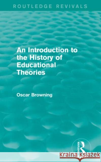An Introduction to the History of Educational Theories (Routledge Revivals) Oscar Browning 9780415747479 Routledge