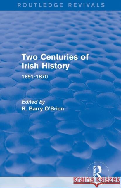 Two Centuries of Irish History (Routledge Revivals): 1691-1870 R. Barry O'Brien 9780415747554 Routledge