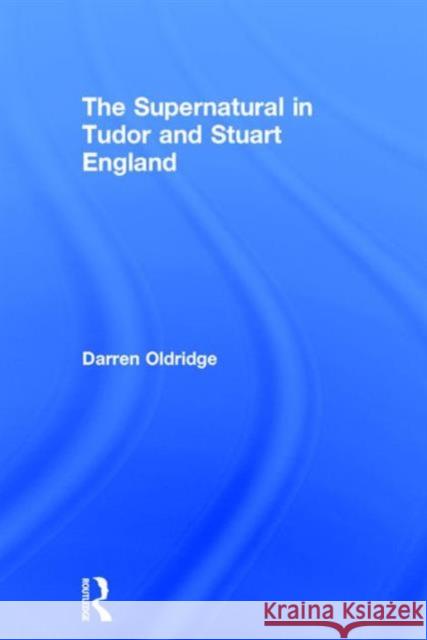 The Supernatural in Tudor and Stuart England Darren Oldridge   9780415747585 Taylor and Francis
