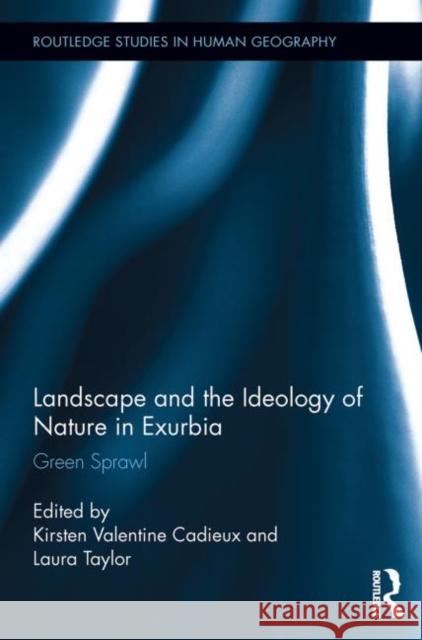 Landscape and the Ideology of Nature in Exurbia: Green Sprawl Cadieux, K. Valentine 9780415747615 Routledge